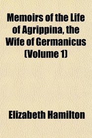 Memoirs of the Life of Agrippina, the Wife of Germanicus (Volume 1)
