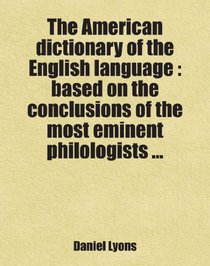 The American dictionary of the English language : based on the conclusions of the most eminent philologists ...