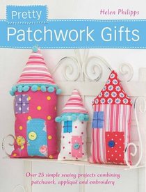 Pretty Patchwork Gifts: Over 20 Simple Fabric Projects