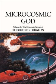 Microcosmic God: The Complete Stories of Theodore Sturgeon (Sturgeon, Theodore. Short Stories, V. 2.)