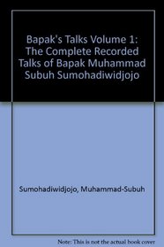 Bapak's Talks: v. 1: The Complete Recorded Talks of Muhammad-Subuh Sumohadiwidjojo (Bapak's Complete Talks)