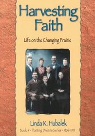Harvesting Faith: Life on the Changing Prairie (Hubalek, Linda K. Planting Dreams Series, 1886-1919.)