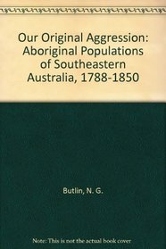 Our Original Aggression: Aboriginal Populations of Southeastern Australia, 1788-1850
