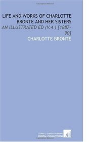 Life and Works of Charlotte Bronte and Her Sisters: An Illustrated Ed (V.4 ) [1887-90]