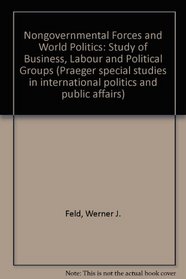 Nongovernmental Forces and World Politics: Study of Business, Labour and Political Groups (Praeger special studies in international politics and public affairs)