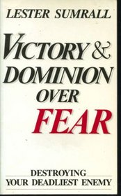 Victory and Dominion Over Fear: Destroying Your Deadliest Enemy