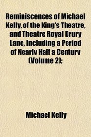 Reminiscences of Michael Kelly, of the King's Theatre, and Theatre Royal Drury Lane, Including a Period of Nearly Half a Century (Volume 2);