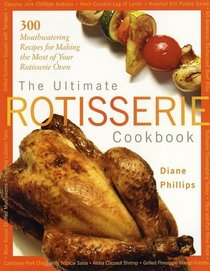 The Ultimate Rotisserie Cookbook: 300 Mouthwatering Recipes for Making the Most of Your Rotisserie Oven