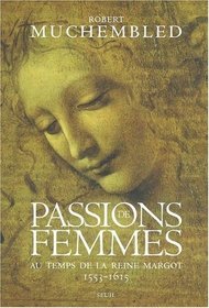 Passions de femmes au temps de la Reine Margot, 1553-1615