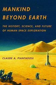 Mankind Beyond Earth: The History, Science, and Future of Human Space Exploration