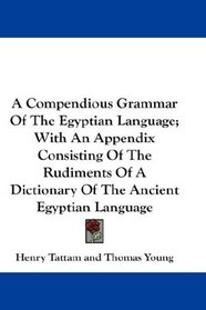 A Compendious Grammar Of The Egyptian Language; With An Appendix Consisting Of The Rudiments Of A Dictionary Of The Ancient Egyptian Language