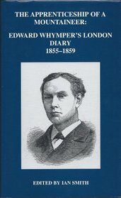 The Apprenticeship of a Mountaineer: Edward Whymper's London Diary, 1855-1859
