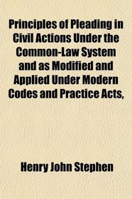 Principles of Pleading in Civil Actions Under the Common-Law System and as Modified and Applied Under Modern Codes and Practice Acts,