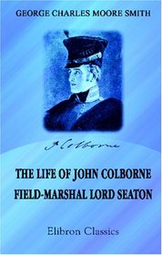 The Life of John Colborne, Field-Marshal Lord Seaton: Compiled from his letters, records of his conversations, and other sources