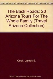 The Back Roads: 20 Arizona Tours For The Whole Family (Travel Arizona Collection)