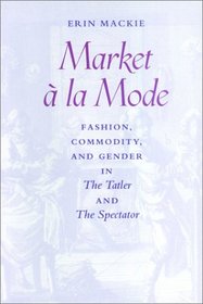 Market  la Mode: Fashion, Commodity, and Gender in The Tatler and The Spectator