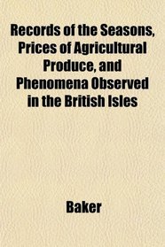 Records of the Seasons, Prices of Agricultural Produce, and Phenomena Observed in the British Isles
