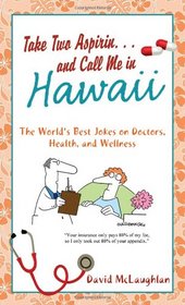 Take Two Aspirin. . .and Call Me in Hawaii: The World's Best Jokes on Doctors, Health, and Wellness