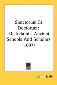Sanctorum Et Doctorum: Or Ireland's Ancient Schools And Scholars (1897)