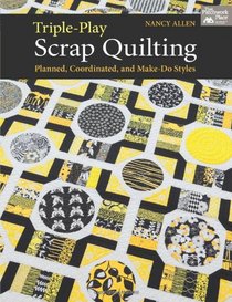 Triple-Play Scrap Quilting: Planned, Coordinated, and Make-Do Styles