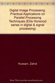 Digital Image Processing: Practical Applications on Parallel Processing Techniques (Ellis Horwood series in digital & signal processing)