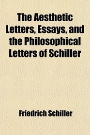 The Aesthetic Letters, Essays, and the Philosophical Letters of Schiller; Tr