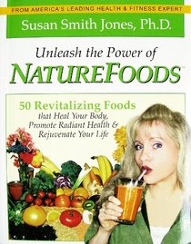 Unleash the Power of Naturefoods: 50 Revitalizing Foods & Lifestyle Choices That Heal Your Body, Promote Radiant Health & Rejuvenate Your Life