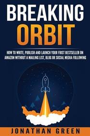 Breaking Orbit: How to Write, Publish and Launch Your First Bestseller on Amazon Without a Mailing List, Blog or Social Media Following (Serve No Master) (Volume 2)