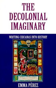 The Decolonial Imaginary: Writing Chicanas into History (Theories of Representation and Difference)