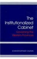 The Institutionalized Cabinet: Governing the Western Provinces (Canadian Public Administration Series)