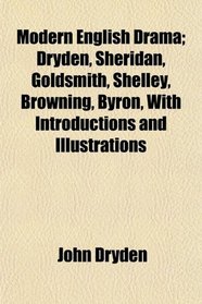 Modern English Drama; Dryden, Sheridan, Goldsmith, Shelley, Browning, Byron, With Introductions and Illustrations