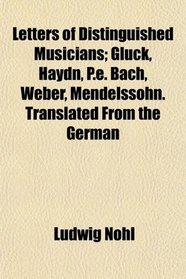 Letters of Distinguished Musicians; Gluck, Haydn, P.e. Bach, Weber, Mendelssohn. Translated From the German