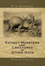 Extinct Monsters and Creatures of Other Days: A Popular Account of Some of the Larger Forms of Ancient Animal Life