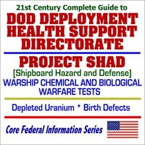 21st Century Complete Guide to DOD Deployment Health Support Directorate, Project SHAD (Shipboard Hazard and Defense) Warship Chemical and Biological Warfare ... Depleted Uranium, Birth Defects (CD-ROM)