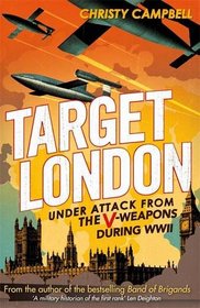 Target London: Under Attack from the V-Weapons During WWII