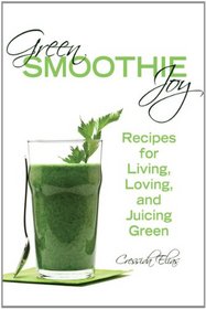 Green Smoothie Joy: Recipes for Living, Loving, and Juicing Green