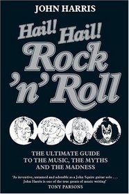 HAIL! HAIL! ROCK'N'ROLL: THE ULTIMATE GUIDE TO THE MUSIC, THE MYTHS AND THE MADNESS