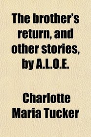 The brother's return, and other stories, by A.L.O.E.