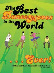 Best Dance Moves in the World, The - Ever!: 100 New and Classic Moves and How to Bust Them
