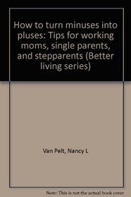 How to turn minuses into pluses: Tips for working moms, single parents, and stepparents (Better living series)