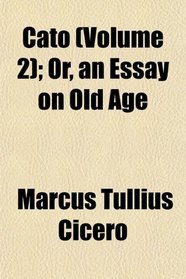 Cato (Volume 2); Or, an Essay on Old Age
