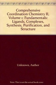 Comprehensive Coordination Chemistry II, Volume 1: Fundamentals: Ligands, Complexes, Synthesis, Purification, and Structure