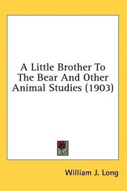 A Little Brother To The Bear And Other Animal Studies (1903)