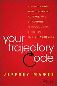 Your Trajectory Code: How to Change Your Decisions, Actions, and Directions, to Become Part of the Top 1% High Achievers