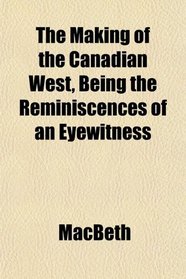 The Making of the Canadian West, Being the Reminiscences of an Eyewitness