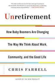 Unretirement: How Baby Boomers are Changing the Way We Think About Work, Community, and the Good Life