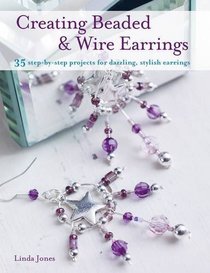 Creating Beaded & Wire Earrings: 35 Step-by-step Projects for Dazzling, Stylish Earrings