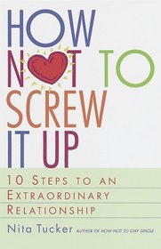 How Not to Screw It Up : 10 Steps to an Extraordinary Relationship