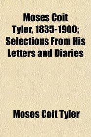 Moses Coit Tyler, 1835-1900; Selections From His Letters and Diaries