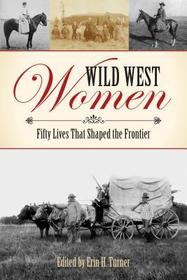 Wild West Women: Fifty Lives That Shaped the Frontier